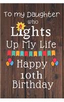 To My Daughter Who Lights Up My Life Happy 10th Birthday: 10 Year Old Birthday Gift Journal / Notebook / Diary / Unique Greeting Card Alternative