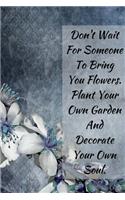 Don't Wait For Someone To Bring You Flowers .Plant Your Own Garden And Decorate Your Own Soul