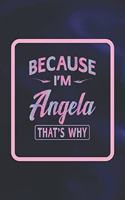 Because I'm Angela That's Why: Funny Sayings First Name Personalized Customized Names Gift Birthday Girl Women Notebook Journal