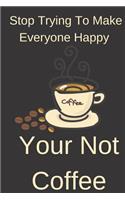 Stop Trying To Make Everyone Happy Your Not Coffee: Humor Notebook Journal To Write In