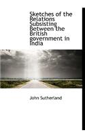 Sketches of the Relations Subsisting Between the British Government in India