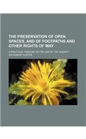 The Preservation of Open Spaces, and of Footpaths and Other Rights of Way; A Practical Treatise on the Law of the Subject: (English)