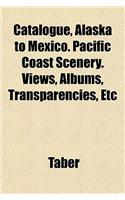 Catalogue, Alaska to Mexico. Pacific Coast Scenery. Views, Albums, Transparencies, Etc