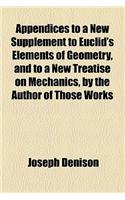 Appendices to a New Supplement to Euclid's Elements of Geometry, and to a New Treatise on Mechanics, by the Author of Those Works