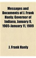 Messages and Documents of J. Frank Hanly; Governor of Indiana, January 9, 1905-January 11, 1909