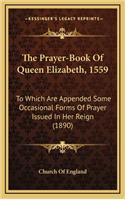 The Prayer-Book of Queen Elizabeth, 1559: To Which Are Appended Some Occasional Forms of Prayer Issued in Her Reign (1890)