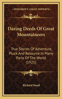 Daring Deeds Of Great Mountaineers: True Stories Of Adventure, Pluck And Resource In Many Parts Of The World (1921)