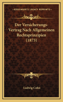 Der Versicherungs-Vertrag Nach Allgemeinen Rechtsprinzipien (1873)