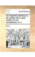 An Impartial Address to All Parties. by a Well-Wisher to the Constitution. A. L.: (English)