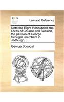 Unto the Right Honourable the Lords of Council and Session, the Petition of George Scougal, Merchant in Jedburgh, ...