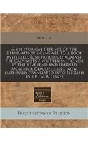 An Historical Defence of the Reformation in Answer to a Book Intituled, Just-Prejudices Against the Calvinists / Written in French by the Reverend and Learned Monsieur Claude ...; And Now Faithfully Translated Into English by T.B., M.A. (1683): (English)