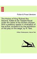 History of King Richard the Second. Acted at the Theatre Royal Under the Name of the Sicilian Usurper. with a Prefatory Epistle in Vindication of the Author, Occasion'd by the Prohibition of This Play on the Stage, by N. Tate.