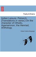 Indian Leisure. Petrarch. [Translations in verse.] On the character of Othello, Agamemnon, the Henriad, Anthology.