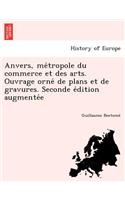 Anvers, Me Tropole Du Commerce Et Des Arts. Ouvrage Orne de Plans Et de Gravures. Seconde E Dition Augmente E