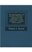 Hunting Big Game with Gun and with Kodak: A Record of Personal Experiences in the United States, Canada, and Mexico