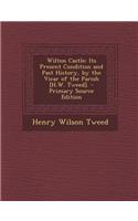 Wilton Castle: Its Present Condition and Past History, by the Vicar of the Parish [H.W. Tweed].: Its Present Condition and Past History, by the Vicar of the Parish [H.W. Tweed].