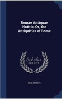 Romae Antiquae Notitia; Or, the Antiquities of Rome