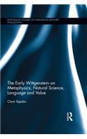 The Early Wittgenstein on Metaphysics, Natural Science, Language and Value