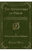 The Adventures of Philip, Vol. 2 of 2: On His Map Through the World Showing Who Robbed Him, Who Helped Him and Who Passed Him by to Which Is Now Prefixed a Shabby Genteel Story (Classic R