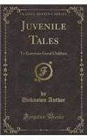 Juvenile Tales: To Entertain Good Children (Classic Reprint)