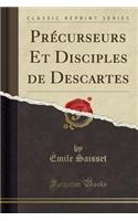 PrÃ©curseurs Et Disciples de Descartes (Classic Reprint)