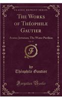 The Works of ThÃ©ophile Gautier, Vol. 15: Avatar; Jettatura; The Water Pavilion (Classic Reprint)