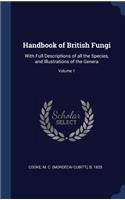 Handbook of British Fungi: With Full Descriptions of all the Species, and Illustrations of the Genera; Volume 1