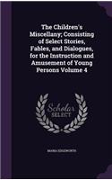 The Children's Miscellany; Consisting of Select Stories, Fables, and Dialogues, for the Instruction and Amusement of Young Persons Volume 4