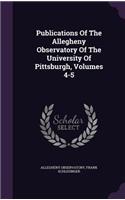 Publications of the Allegheny Observatory of the University of Pittsburgh, Volumes 4-5