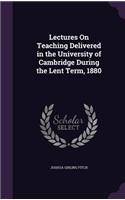 Lectures On Teaching Delivered in the University of Cambridge During the Lent Term, 1880