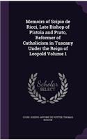 Memoirs of Scipio de Ricci, Late Bishop of Pistoia and Prato, Reformer of Catholicism in Tuscany Under the Reign of Leopold Volume 1