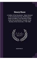 Henry Knox: A Soldier of the Revolution: Major-General in the Continental Army, Washington's Chief of Artillery, First Secretary of War Under the Constitution, 