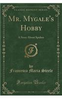 Mr. Mygale's Hobby: A Story about Spiders (Classic Reprint)