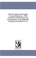 Life of Henry John Temple, Viscount Palmerston ... With Selections From His Diaries and Correspondence. by the Right Hon. Sir Henry Lytton Bulwer. Vol. 1