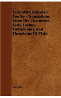 Talks with Athenian Youths - Translations from the Charmides, Lysis, Laches, Euthydemus, and Theaetetus of Plato