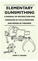 Elementary Gunsmithing - A Manual of Instruction for Amateurs in the Alteration and Repair of Firearms