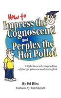 How to Impress the Cognoscenti and Perplex the Hoi Polloi: A guide to the meaning and pronunciation of foreign phrases used in English(English)