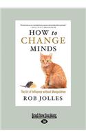 How to Change Minds: The Art of Influence Without Manipulation (Large Print 16pt)