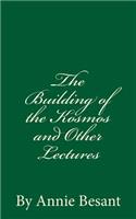 The Building of the Kosmos and Other Lectures (A Timeless Classic): By Annie Besant