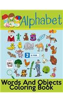 Alphabet Words And Objects Coloring Book: Many Images of Letters, Shapes, Animal and Key Concepts for Early Childhood Learning, Preschool Prep, and Success at School (Activity Books for Kids