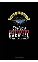 Always Be Yourself Unless You Can Be A Narwhal Then Be A Narwhal