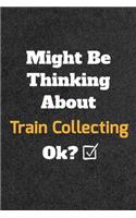 Might Be Thinking About Train Collecting ok? Funny /Lined Notebook/Journal Great Office School Writing Note Taking: Lined Notebook/ Journal 120 pages, Soft Cover, Matte finish