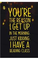 You're The Reason I Get Up In The Morning. Just Kidding. I Have A Beading Class: Beadwork Notebook Journal Composition Blank Lined Diary Notepad 120 Pages Paperback Black