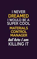 I Never Dreamed I Would Be A Super cool Materials Control Manager But Here I Am Killing It: Career journal, notebook and writing journal for encouraging men, women and kids. A framework for building your career.