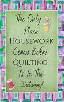 The Only Place Housework Comes Before Quilting Is In The Dictionary