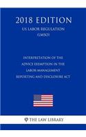 Interpretation of the Advice Exemption in the Labor-Management Reporting and Disclosure Act (US Labor Regulation) (LMSO) (2018 Edition)