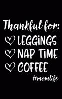 Thankful for: LEGGINGS NAP TIME COFFEE #momlife: Thankful Leggings Nap Time Coffee momlife Life Mom Birthday 120 Pages 6 x 9 inches Journal