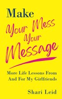 Make Your Mess Your Message: More Life Lessons From And For My Girlfriends
