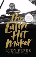 The Latin Hit Maker: My Journey from Cuban Refugee to World-Renowned Record Producer and Songwriter