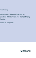 The History of the Life of the Late Mr. Jonathan Wild the Great; The Works Of Henry Fielding